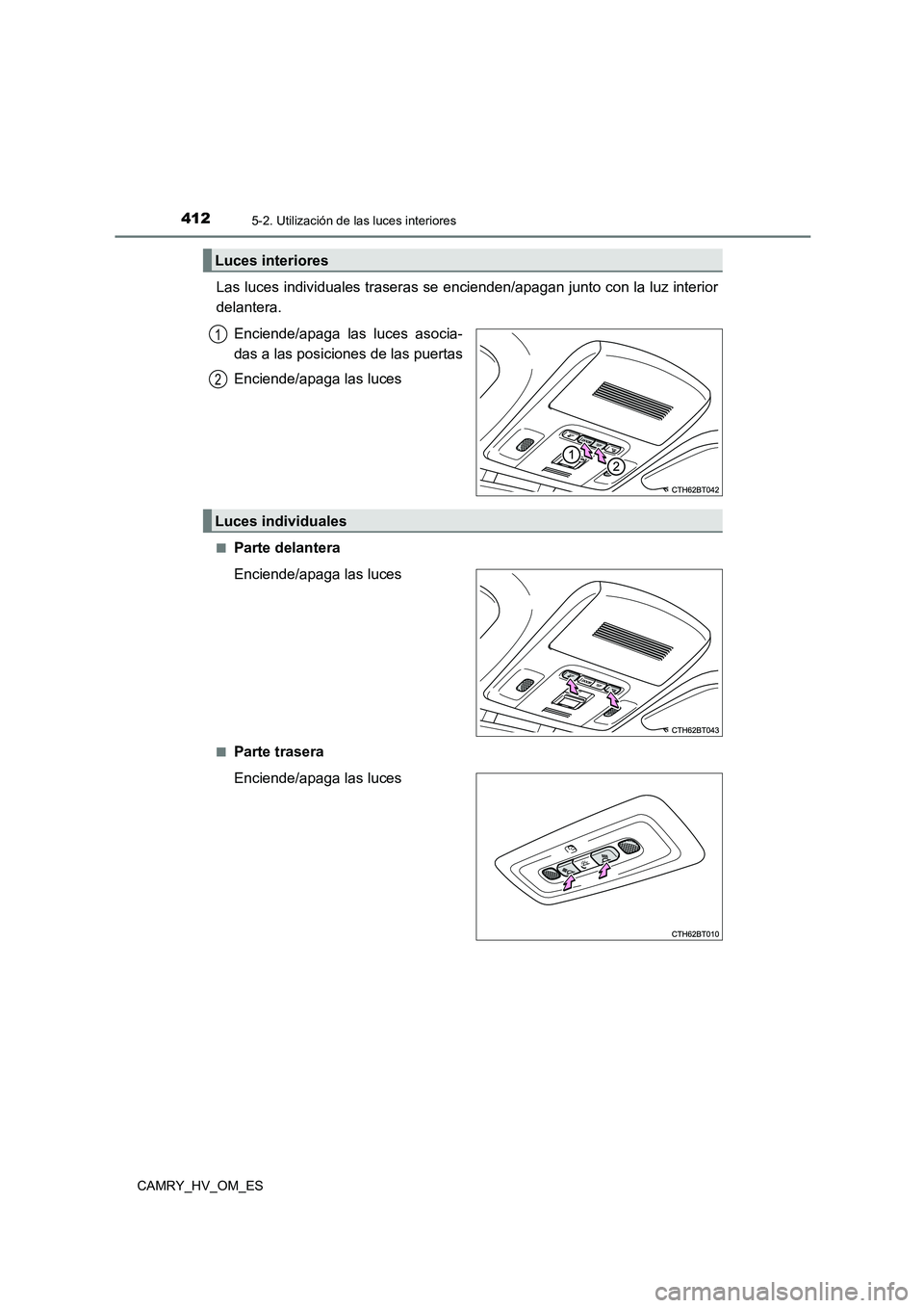 TOYOTA CAMRY 2022  Manual del propietario (in Spanish) 4125-2. Utilización de las luces interiores
CAMRY_HV_OM_ES
Las luces individuales traseras se encienden/apagan junto con la luz interior 
delantera. 
Enciende/apaga las luces asocia- 
das a las posic