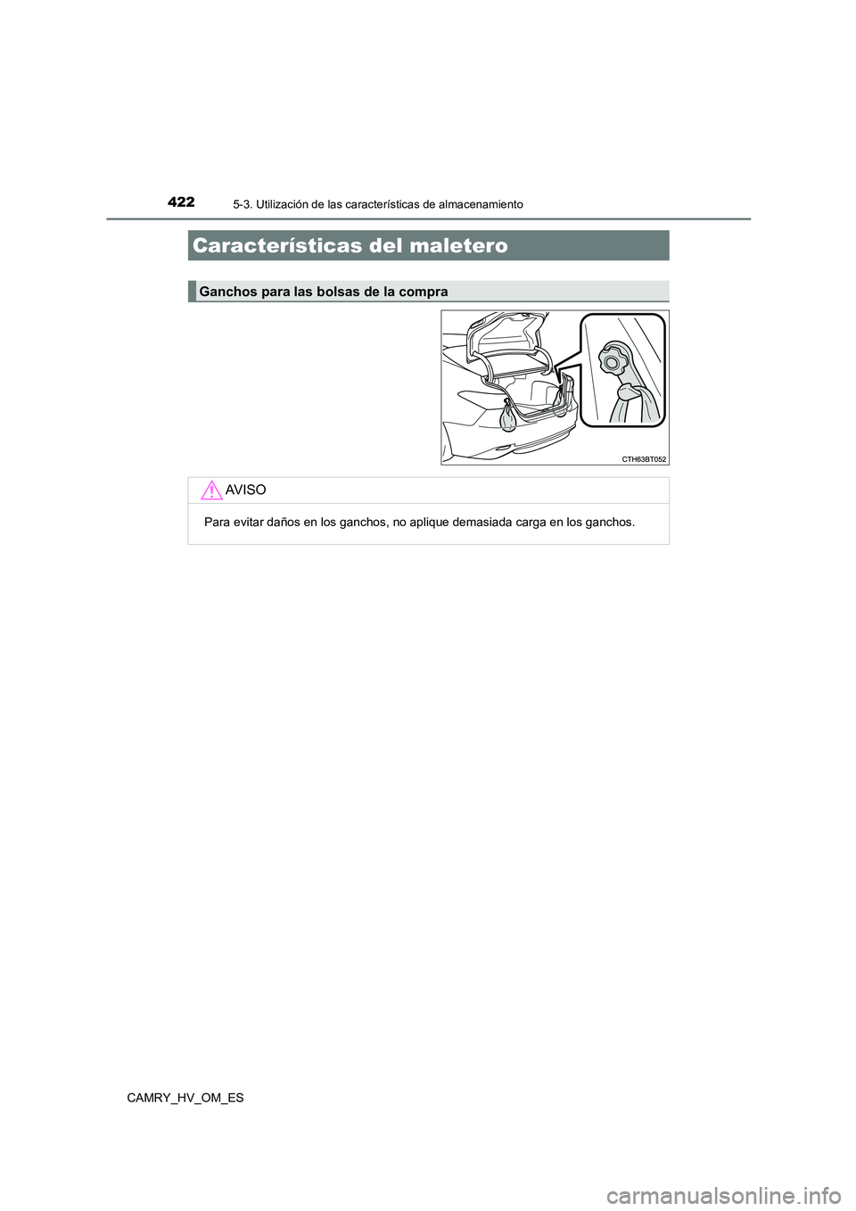 TOYOTA CAMRY 2022 Manual del propietario (in Spanish) 4225-3. Utilización de las características de almacenamiento
CAMRY_HV_OM_ES
Características del maletero
Ganchos para las bolsas de la compra
AV I S O
Para evitar daños en los ganchos, no aplique TOYOTA CAMRY 2022 Manual del propietario (in Spanish) 4225-3. Utilización de las características de almacenamiento
CAMRY_HV_OM_ES
Características del maletero
Ganchos para las bolsas de la compra
AV I S O
Para evitar daños en los ganchos, no aplique