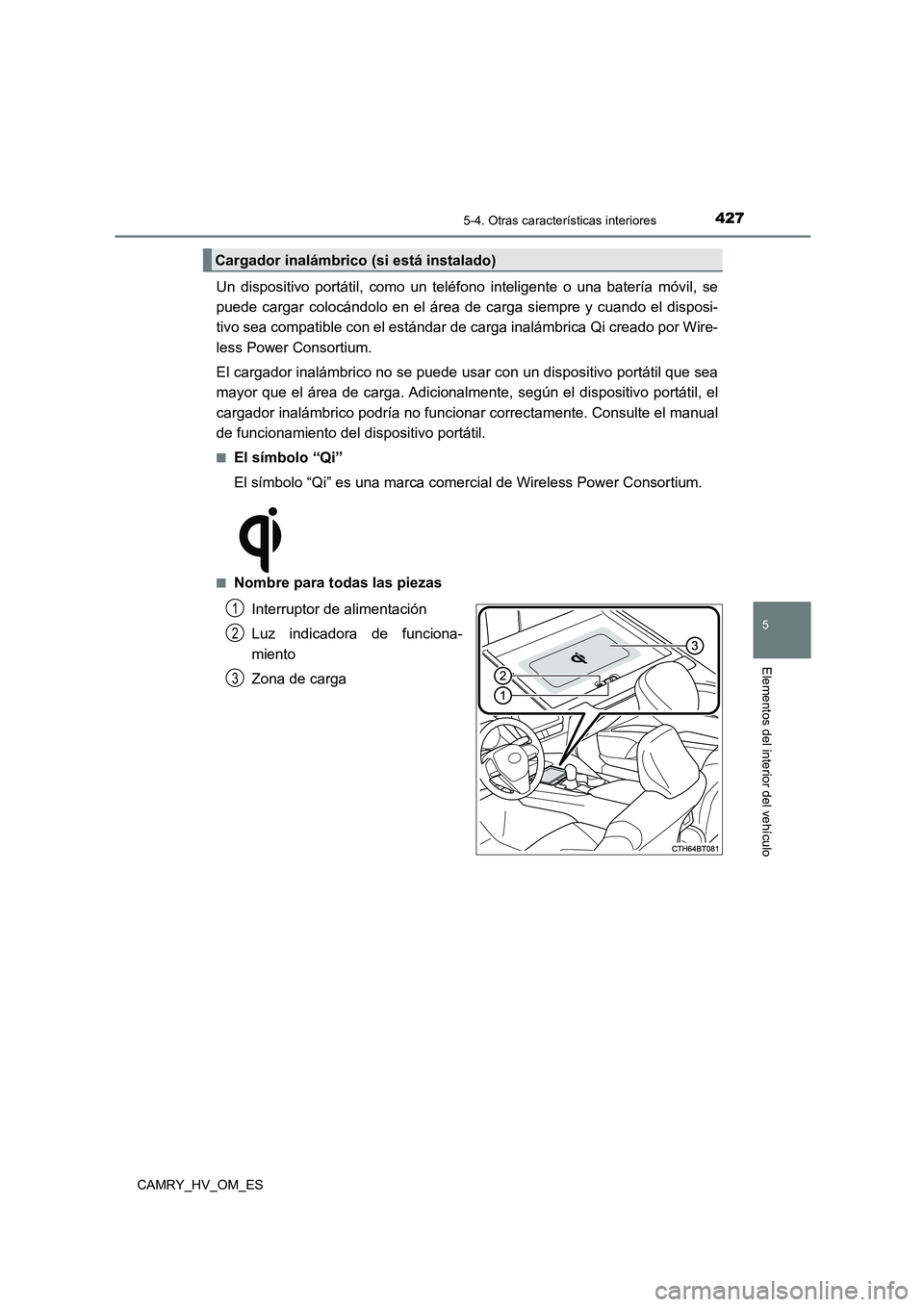 TOYOTA CAMRY 2022 Manual del propietario (in Spanish) 4275-4. Otras características interiores
5
Elementos del interior del vehículo
CAMRY_HV_OM_ES
Un dispositivo portátil, como un teléfono inteligente o una batería móvil, se
puede cargar colocán TOYOTA CAMRY 2022 Manual del propietario (in Spanish) 4275-4. Otras características interiores
5
Elementos del interior del vehículo
CAMRY_HV_OM_ES
Un dispositivo portátil, como un teléfono inteligente o una batería móvil, se
puede cargar colocán