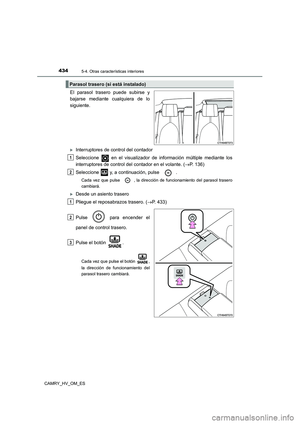 TOYOTA CAMRY 2022  Manual del propietario (in Spanish) 4345-4. Otras características interiores
CAMRY_HV_OM_ES
El parasol trasero puede subirse y 
bajarse mediante cualquiera de lo 
siguiente.
Interruptores de control del contador 
Seleccione   en el 