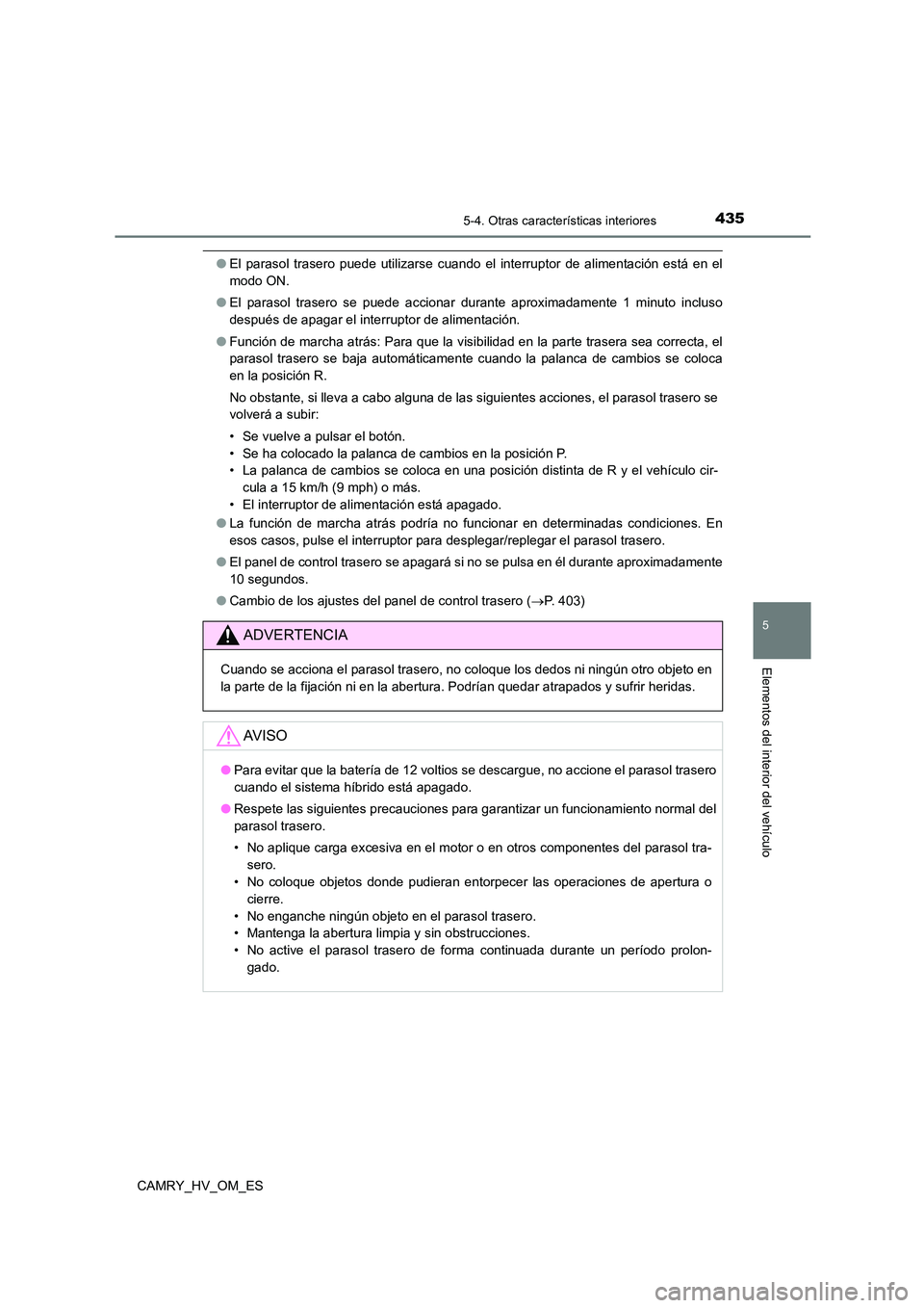 TOYOTA CAMRY 2022  Manual del propietario (in Spanish) 4355-4. Otras características interiores
5
Elementos del interior del vehículo
CAMRY_HV_OM_ES
●El parasol trasero puede utilizarse cuando el interruptor de alimentación está en el 
modo ON. 
●