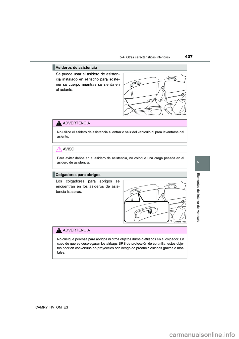 TOYOTA CAMRY 2022  Manual del propietario (in Spanish) 4375-4. Otras características interiores
5
Elementos del interior del vehículo
CAMRY_HV_OM_ES
Se puede usar el asidero de asisten- 
cia instalado en el techo para soste- 
ner su cuerpo mientras se s