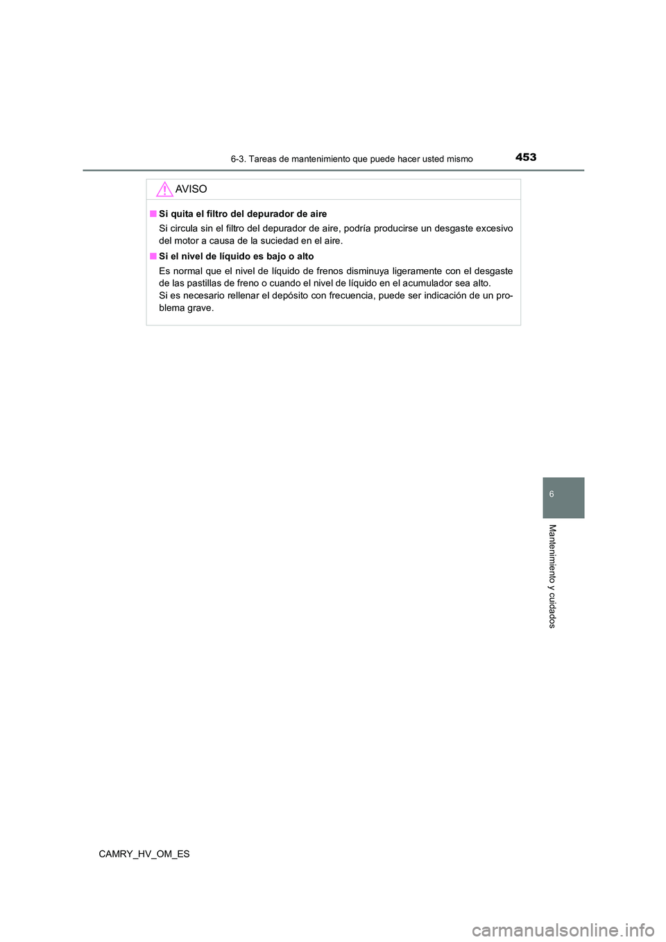TOYOTA CAMRY 2022  Manual del propietario (in Spanish) 4536-3. Tareas de mantenimiento que puede hacer usted mismo
6
Mantenimiento y cuidados
CAMRY_HV_OM_ES
AV I S O
■Si quita el filtro del depurador de aire 
Si circula sin el filtro del depurador de ai