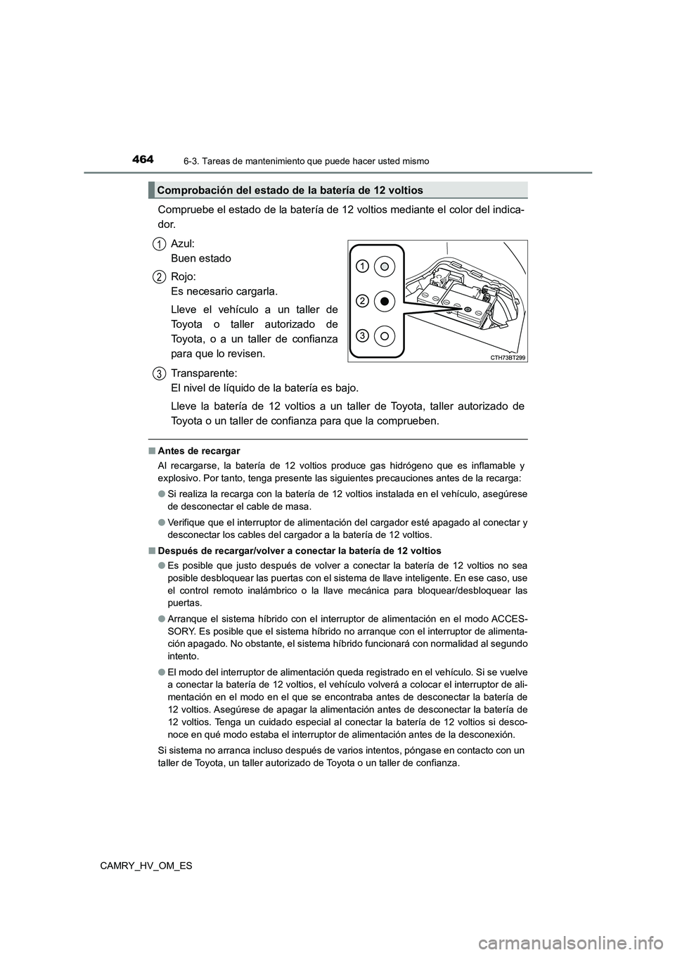 TOYOTA CAMRY 2022 Manual del propietario (in Spanish) 4646-3. Tareas de mantenimiento que puede hacer usted mismo
CAMRY_HV_OM_ES
Compruebe el estado de la batería de 12 voltios mediante el color del indica-
dor.
Azul:
Buen estado
Rojo:
Es necesar TOYOTA CAMRY 2022 Manual del propietario (in Spanish) 4646-3. Tareas de mantenimiento que puede hacer usted mismo
CAMRY_HV_OM_ES
Compruebe el estado de la batería de 12 voltios mediante el color del indica-
dor.
Azul:
Buen estado
Rojo:
Es necesar