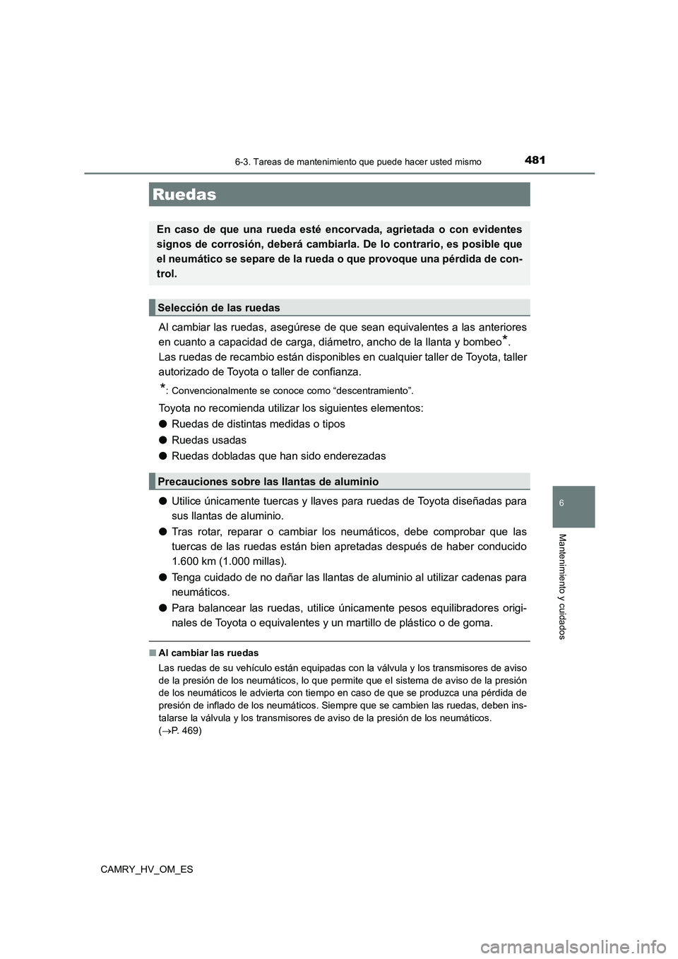TOYOTA CAMRY 2022 Manual del propietario (in Spanish) 4816-3. Tareas de mantenimiento que puede hacer usted mismo
6
Mantenimiento y cuidados
CAMRY_HV_OM_ES
Al cambiar las ruedas, asegúrese de que sean equivalentes a las anteriores
en cuanto a capacidad TOYOTA CAMRY 2022 Manual del propietario (in Spanish) 4816-3. Tareas de mantenimiento que puede hacer usted mismo
6
Mantenimiento y cuidados
CAMRY_HV_OM_ES
Al cambiar las ruedas, asegúrese de que sean equivalentes a las anteriores
en cuanto a capacidad
