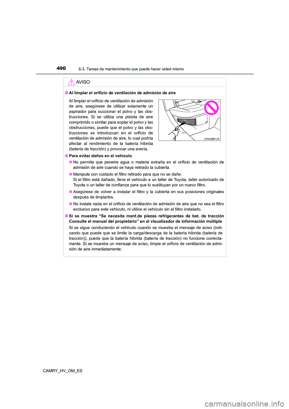 TOYOTA CAMRY 2022  Manual del propietario (in Spanish) 4906-3. Tareas de mantenimiento que puede hacer usted mismo
CAMRY_HV_OM_ES
AV I S O
■Al limpiar el orificio de ventilación de admisión de aire 
■ Para evitar daños en el vehículo 
● No permi