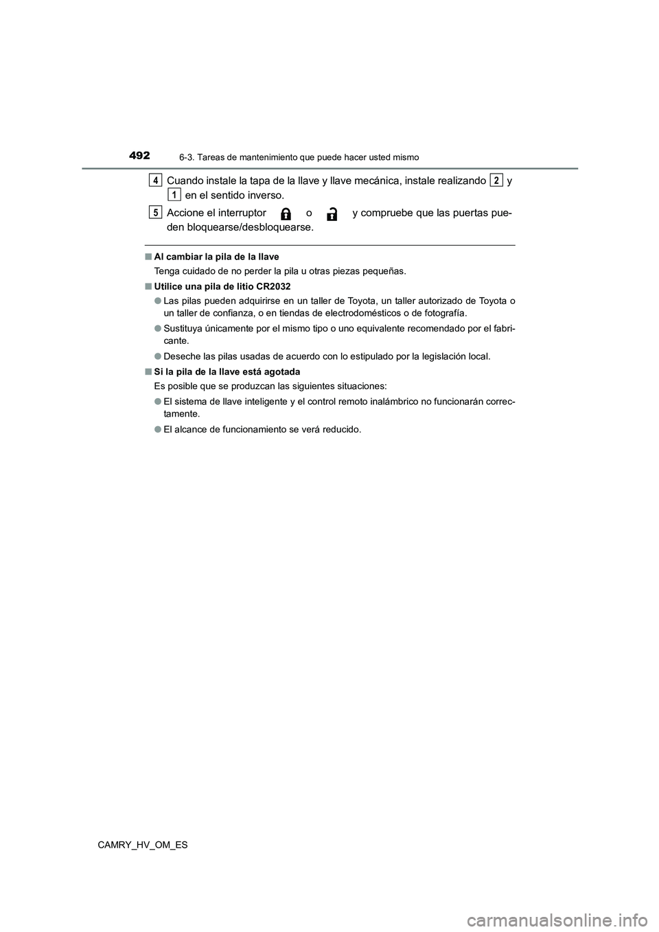 TOYOTA CAMRY 2022  Manual del propietario (in Spanish) 4926-3. Tareas de mantenimiento que puede hacer usted mismo
CAMRY_HV_OM_ES
Cuando instale la tapa de la llave y llave mecánica, instale realizando   y 
 en el sentido inverso. 
Accione el interruptor