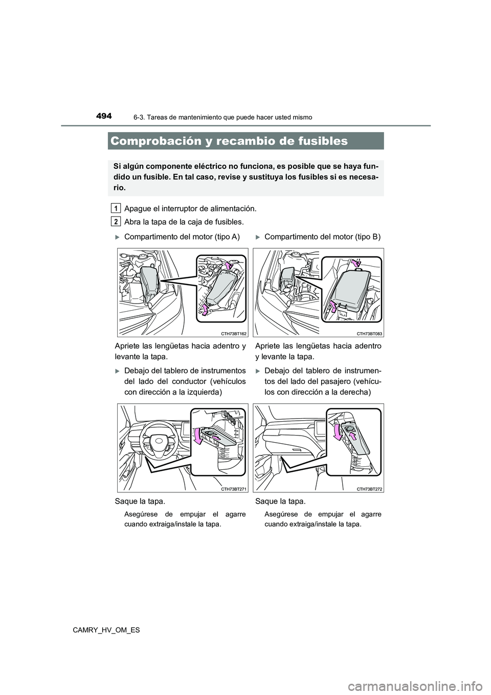 TOYOTA CAMRY 2022  Manual del propietario (in Spanish) 4946-3. Tareas de mantenimiento que puede hacer usted mismo
CAMRY_HV_OM_ES
Apague el interruptor de alimentación. 
Abra la tapa de la caja de fusibles. 
Comprobación y reca mbio de fusibles
Si algú