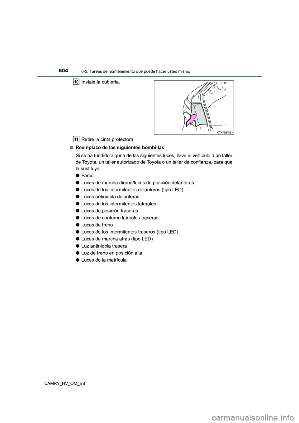 TOYOTA CAMRY 2022 Manual del propietario (in Spanish) 5046-3. Tareas de mantenimiento que puede hacer usted mismo
CAMRY_HV_OM_ES
Instale la cubierta.
Retire la cinta protectora.
■Reemplazo de las siguientes bombillas
Si se ha fundido alguna de las si TOYOTA CAMRY 2022 Manual del propietario (in Spanish) 5046-3. Tareas de mantenimiento que puede hacer usted mismo
CAMRY_HV_OM_ES
Instale la cubierta.
Retire la cinta protectora.
■Reemplazo de las siguientes bombillas
Si se ha fundido alguna de las si