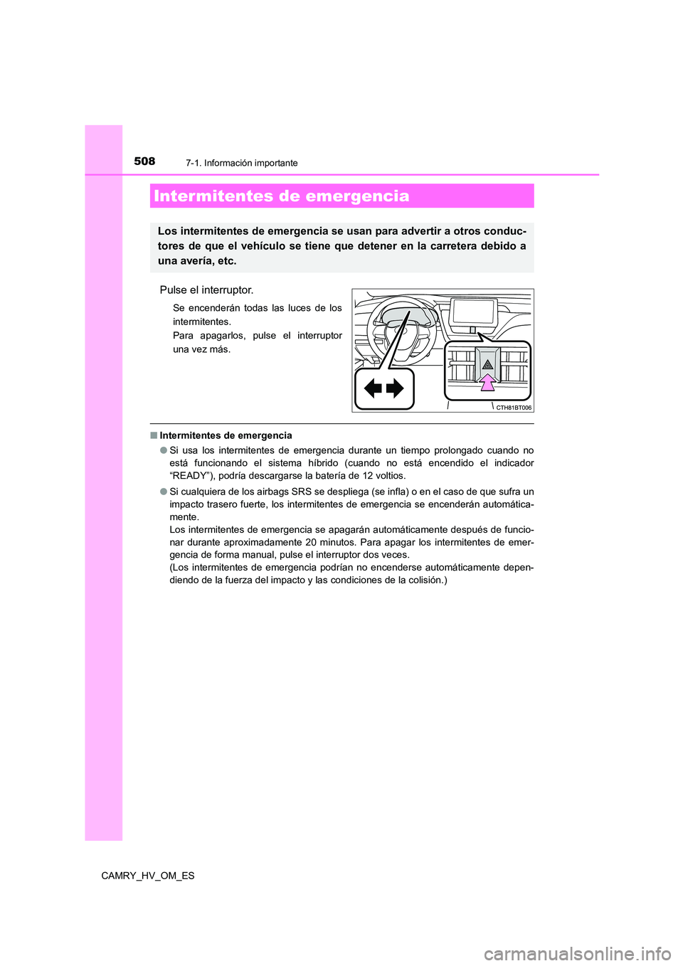 TOYOTA CAMRY 2022 Manual del propietario (in Spanish) 508
CAMRY_HV_OM_ES
7-1. Información importante
Pulse el interruptor.
Se encenderán todas las luces de los
intermitentes.
Para apagarlos, pulse el interruptor
una vez más.
■ Intermitentes de emer TOYOTA CAMRY 2022 Manual del propietario (in Spanish) 508
CAMRY_HV_OM_ES
7-1. Información importante
Pulse el interruptor.
Se encenderán todas las luces de los
intermitentes.
Para apagarlos, pulse el interruptor
una vez más.
■ Intermitentes de emer