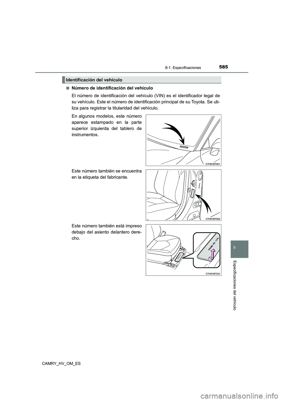 TOYOTA CAMRY 2022  Manual del propietario (in Spanish) 585
8
8-1. Especificaciones
Especificaciones del vehículo
CAMRY_HV_OM_ES 
■Número de identificación del vehículo 
El número de identificación del vehícul o (VIN) es el identificador legal de 