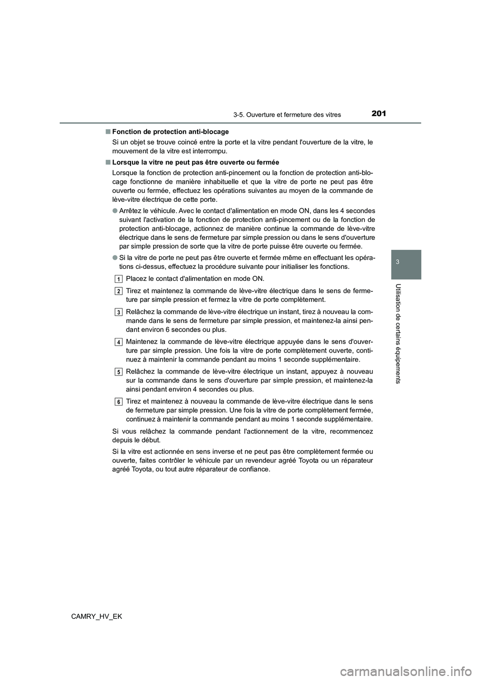TOYOTA CAMRY 2022  Manuel du propriétaire (in French) 2013-5. Ouverture et fermeture des vitres
3
Utilisation de certains équipements
CAMRY_HV_EK 
■ Fonction de protection anti-blocage 
Si un objet se trouve coincé entre la porte et la vitre pendant 