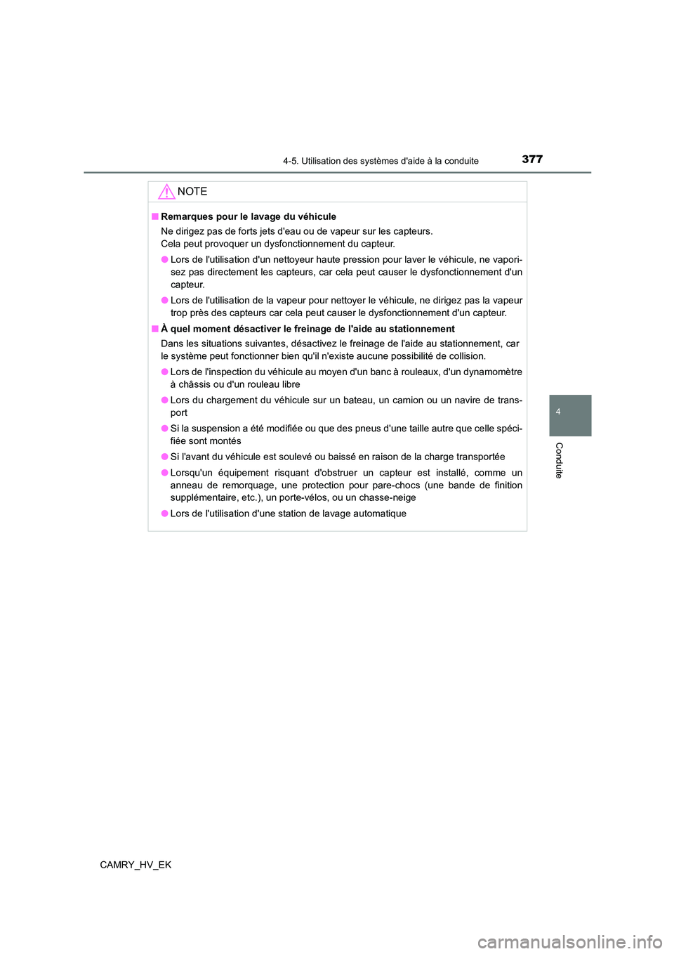 TOYOTA CAMRY 2022  Manuel du propriétaire (in French) 3774-5. Utilisation des systèmes daide à la conduite
4
Conduite
CAMRY_HV_EK
NOTE
■Remarques pour le lavage du véhicule 
Ne dirigez pas de forts jets deau ou de vapeur sur les capteurs. 
Cela pe