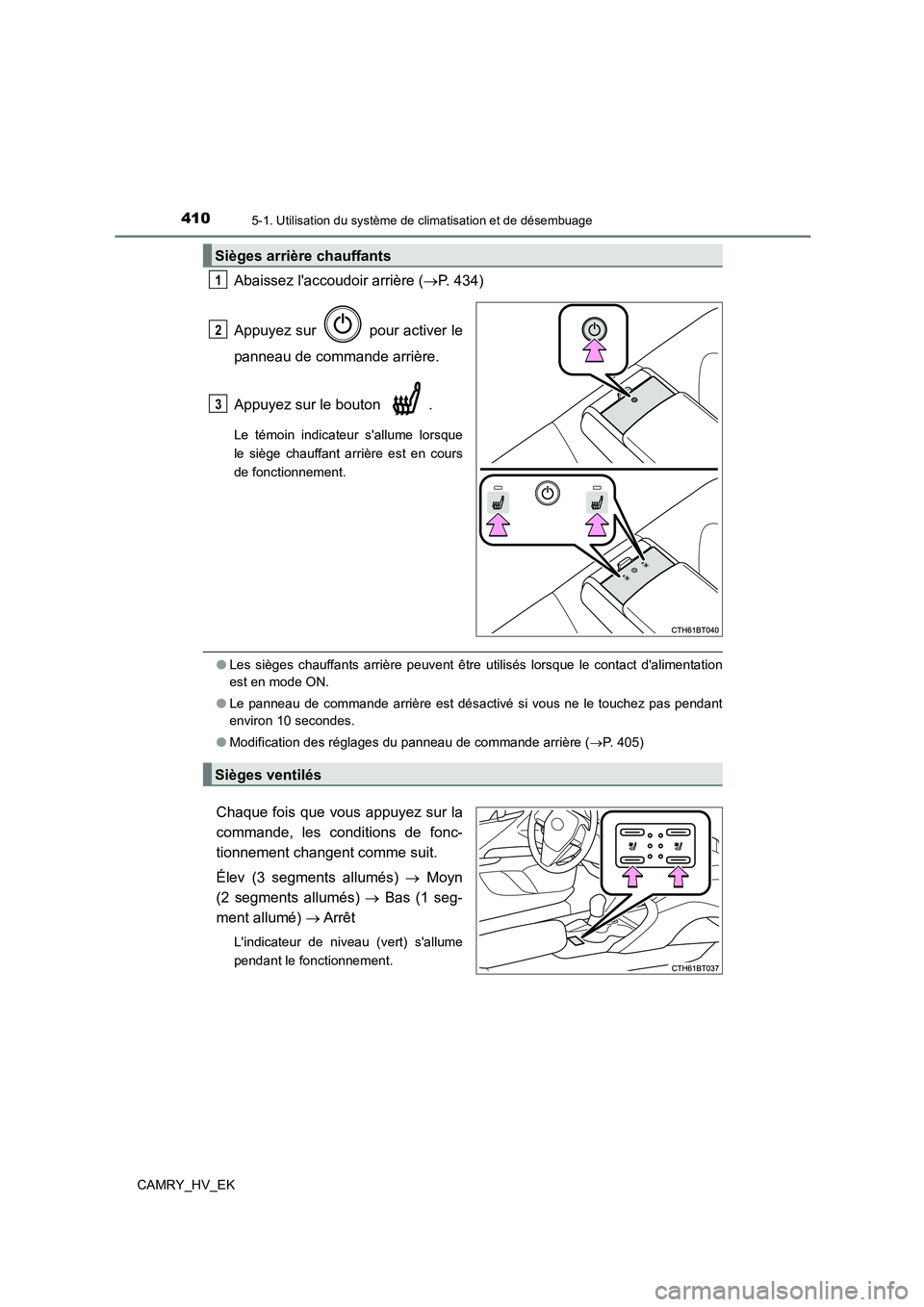 TOYOTA CAMRY 2022  Manuel du propriétaire (in French) 4105-1. Utilisation du système de climatisation et de désembuage
CAMRY_HV_EK
Abaissez laccoudoir arrière (P. 434) 
Appuyez sur   pour activer le 
panneau de commande arrière. 
Appuyez sur le b