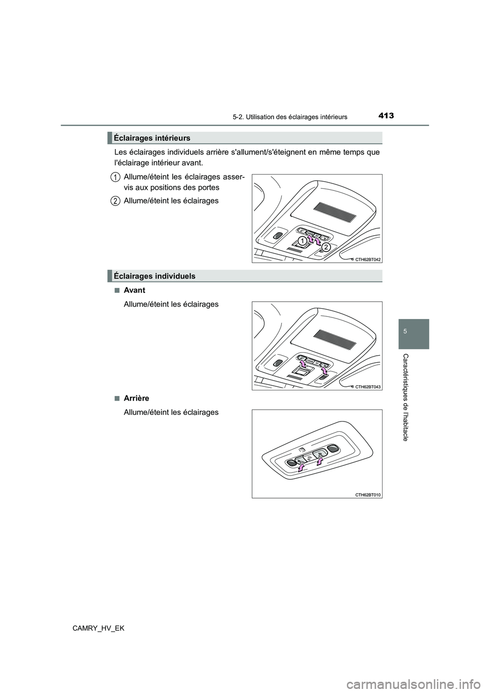 TOYOTA CAMRY 2022  Manuel du propriétaire (in French) 4135-2. Utilisation des éclairages intérieurs
5
Caractéristiques de l’habitacle
CAMRY_HV_EK
Les éclairages individuels arrière sallument/séteignent en même temps que 
léclairage intérieu