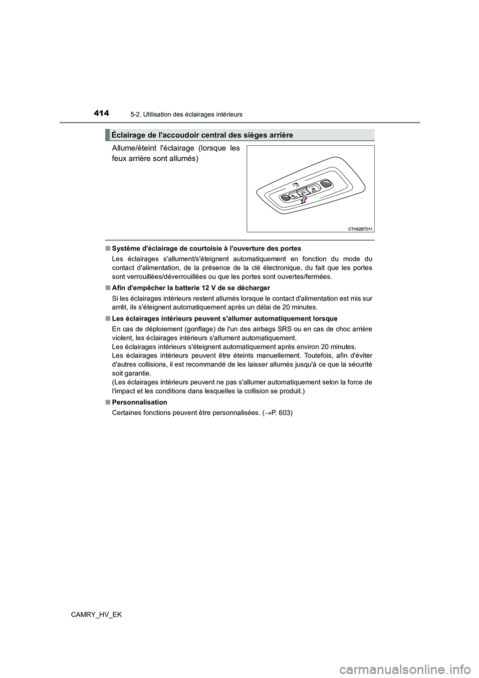 TOYOTA CAMRY 2022 Manuel du propriétaire (in French) 4145-2. Utilisation des éclairages intérieurs
CAMRY_HV_EK
Allume/éteint léclairage (lorsque les
feux arrière sont allumés)
■ Système déclairage de courtoisie à louverture des portes
Le TOYOTA CAMRY 2022 Manuel du propriétaire (in French) 4145-2. Utilisation des éclairages intérieurs
CAMRY_HV_EK
Allume/éteint léclairage (lorsque les
feux arrière sont allumés)
■ Système déclairage de courtoisie à louverture des portes
Le