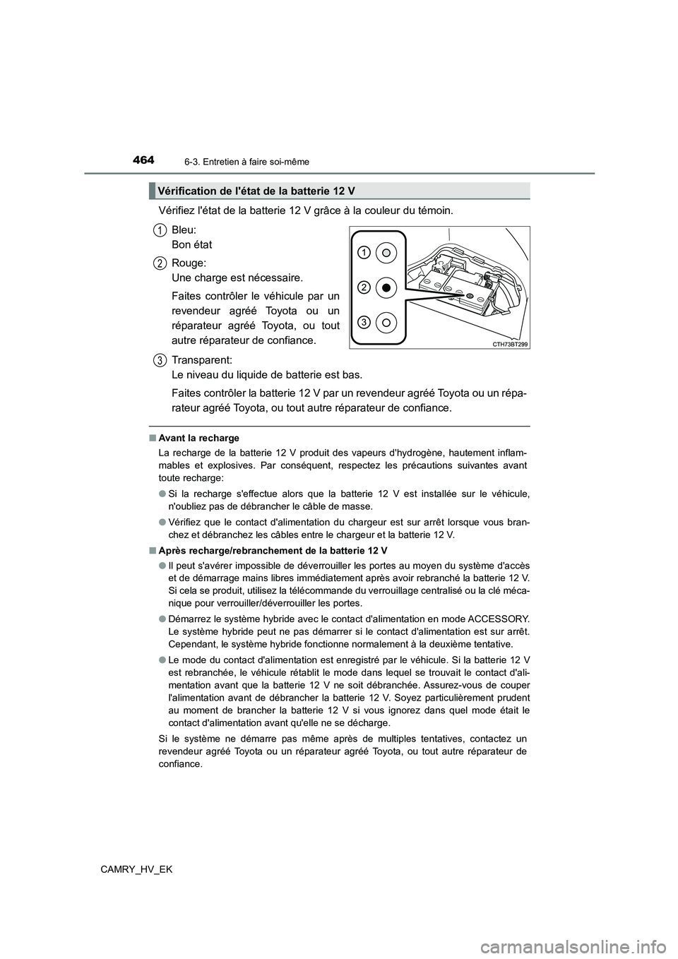 TOYOTA CAMRY 2022 Manuel du propriétaire (in French) 4646-3. Entretien à faire soi-même
CAMRY_HV_EK
Vérifiez létat de la batterie 12 V grâce à la couleur du témoin.
Bleu:
Bon état
Rouge:
Une charge est nécessaire.
Faites contrôler le v TOYOTA CAMRY 2022 Manuel du propriétaire (in French) 4646-3. Entretien à faire soi-même
CAMRY_HV_EK
Vérifiez létat de la batterie 12 V grâce à la couleur du témoin.
Bleu:
Bon état
Rouge:
Une charge est nécessaire.
Faites contrôler le v