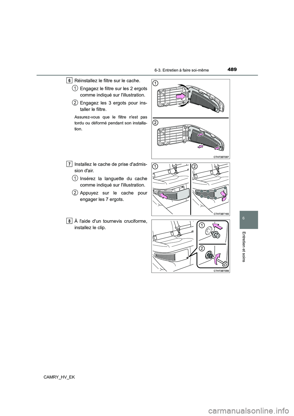TOYOTA CAMRY 2022 Manuel du propriétaire (in French) 4896-3. Entretien à faire soi-même
6
Entretien et soins
CAMRY_HV_EK
Réinstallez le filtre sur le cache.
Engagez le filtre sur les 2 ergots
comme indiqué sur lillustration.
Engagez les 3 ergots TOYOTA CAMRY 2022 Manuel du propriétaire (in French) 4896-3. Entretien à faire soi-même
6
Entretien et soins
CAMRY_HV_EK
Réinstallez le filtre sur le cache.
Engagez le filtre sur les 2 ergots
comme indiqué sur lillustration.
Engagez les 3 ergots
