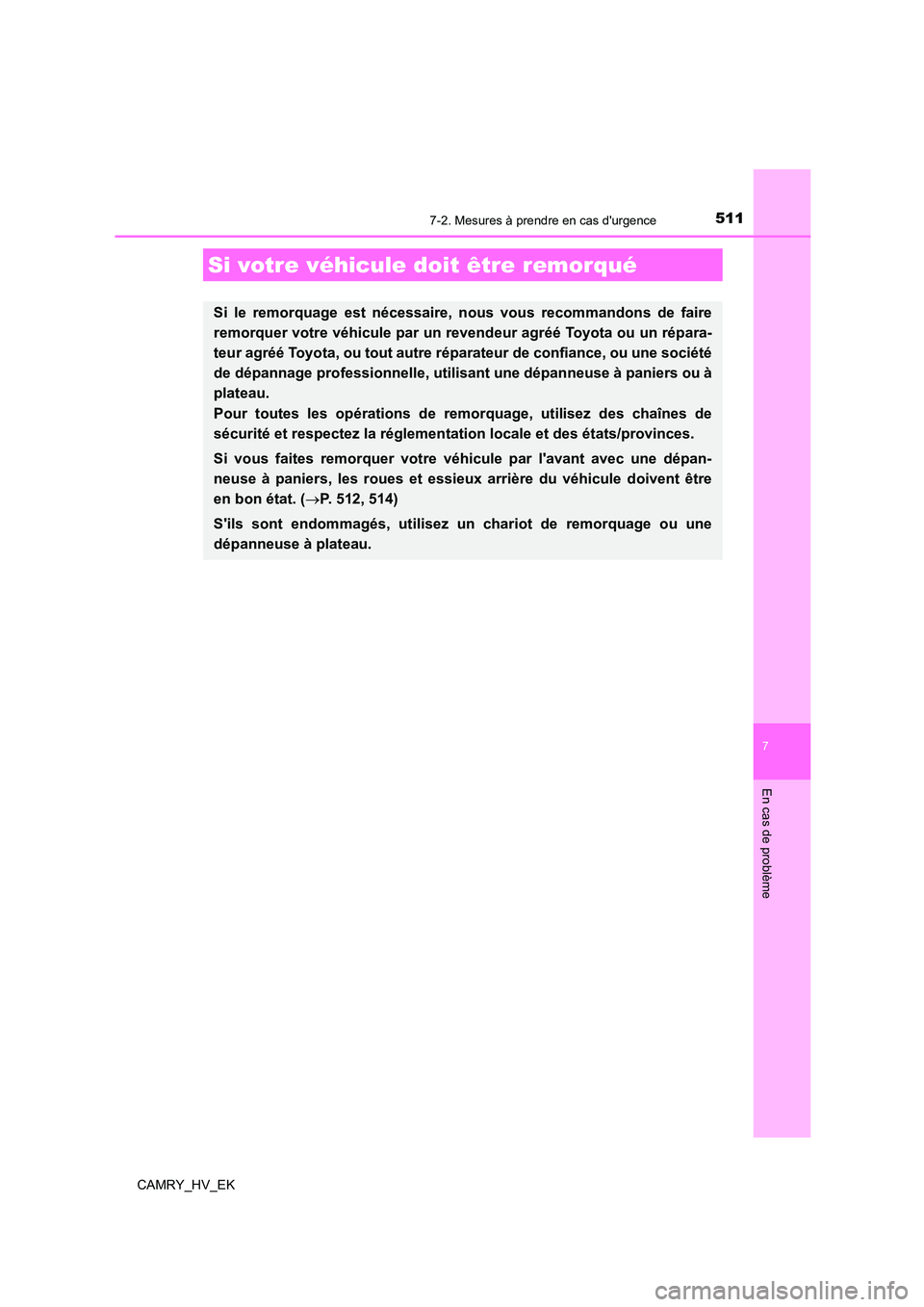 TOYOTA CAMRY 2022 Manuel du propriétaire (in French) 511
CAMRY_HV_EK
7
En cas de problème
7-2. Mesures à prendre en cas durgence
Si votre véhicule doit être remorqué
Si le remorquage est nécessaire, nous vous recommandons de faire
remorquer votr TOYOTA CAMRY 2022 Manuel du propriétaire (in French) 511
CAMRY_HV_EK
7
En cas de problème
7-2. Mesures à prendre en cas durgence
Si votre véhicule doit être remorqué
Si le remorquage est nécessaire, nous vous recommandons de faire
remorquer votr
