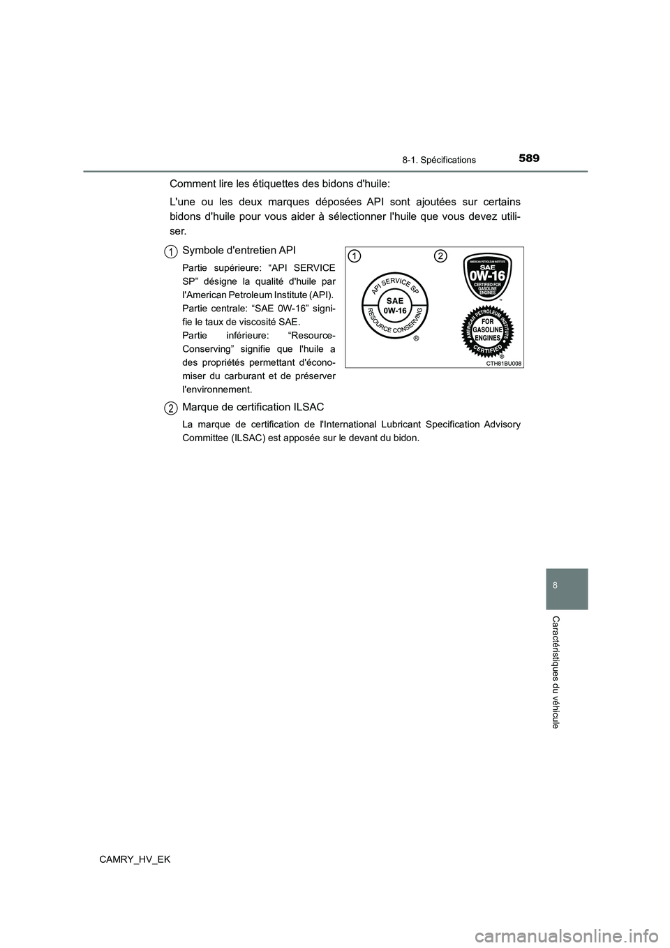 TOYOTA CAMRY 2022 Manuel du propriétaire (in French) 589
8
8-1. Spécifications
Caractéristiques du véhicule
CAMRY_HV_EK
Comment lire les étiquettes des bidons dhuile:
Lune ou les deux marques déposées API sont ajoutées sur certains
bidons dh TOYOTA CAMRY 2022 Manuel du propriétaire (in French) 589
8
8-1. Spécifications
Caractéristiques du véhicule
CAMRY_HV_EK
Comment lire les étiquettes des bidons dhuile:
Lune ou les deux marques déposées API sont ajoutées sur certains
bidons dh