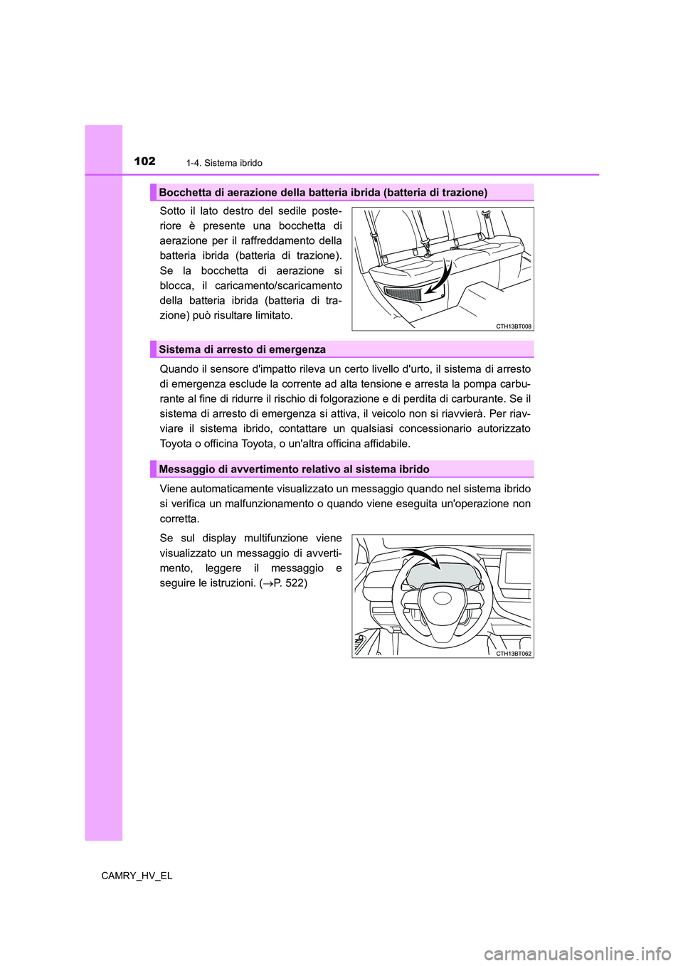 TOYOTA CAMRY 2022  Manuale duso (in Italian) 1021-4. Sistema ibrido
CAMRY_HV_EL
Sotto il lato destro del sedile poste-
riore è presente una bocchetta di
aerazione per il raffreddamento della
batteria ibrida (batteria di trazione).
Se la bocchet