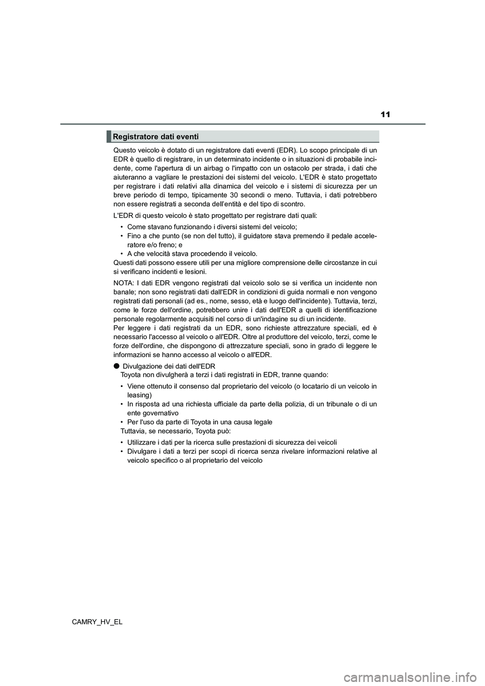 TOYOTA CAMRY 2022 Manuale duso (in Italian) 11
CAMRY_HV_ELQuesto veicolo è dotato di un registratore dati eventi (EDR). Lo scopo principale di un
EDR è quello di registrare, in un determinato incidente o in situazioni di probabile inci-
dente TOYOTA CAMRY 2022 Manuale duso (in Italian) 11
CAMRY_HV_ELQuesto veicolo è dotato di un registratore dati eventi (EDR). Lo scopo principale di un
EDR è quello di registrare, in un determinato incidente o in situazioni di probabile inci-
dente