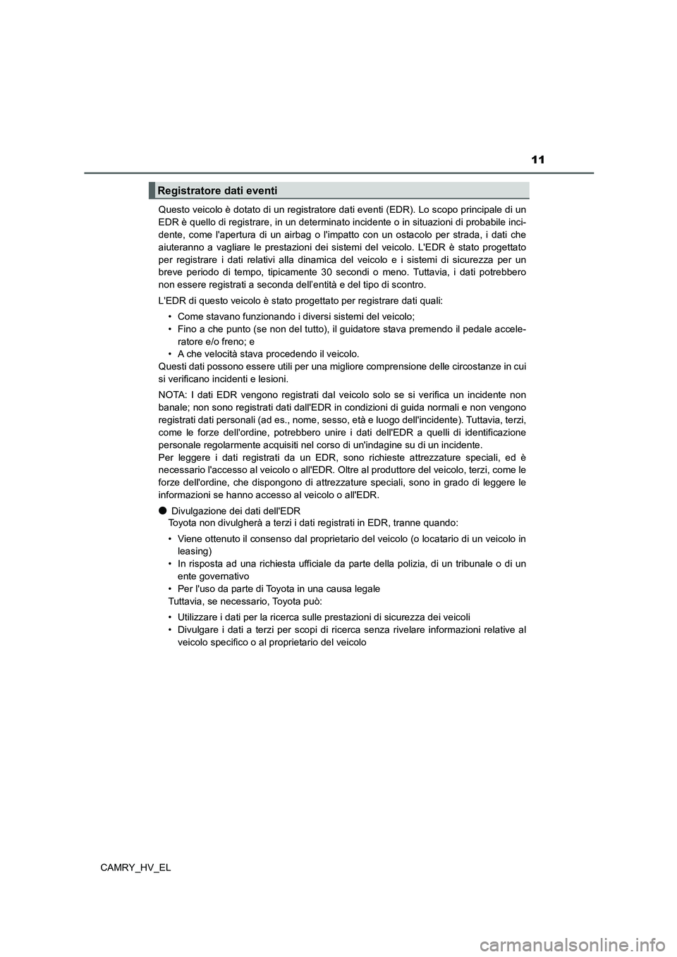 TOYOTA CAMRY 2022  Manuale duso (in Italian) 11
CAMRY_HV_ELQuesto veicolo è dotato di un registratore dati eventi (EDR). Lo scopo principale di un
EDR è quello di registrare, in un determinato incidente o in situazioni di probabile inci-
dente