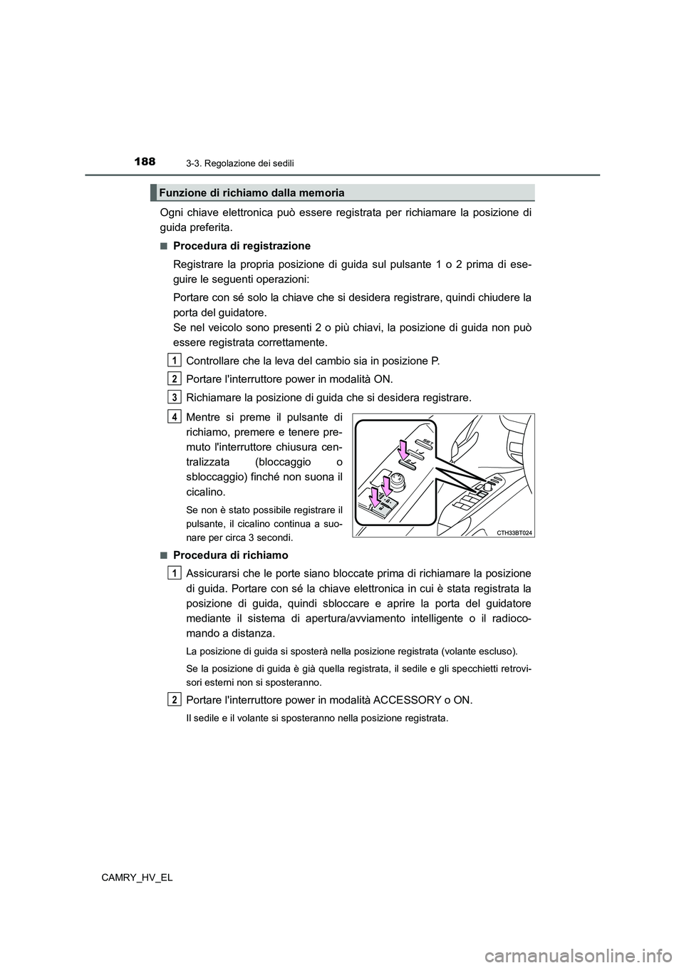 TOYOTA CAMRY 2022  Manuale duso (in Italian) 1883-3. Regolazione dei sedili
CAMRY_HV_EL
Ogni chiave elettronica può essere registrata per richiamare la posizione di
guida preferita.
■Procedura di registrazione
Registrare la propria posizione 
