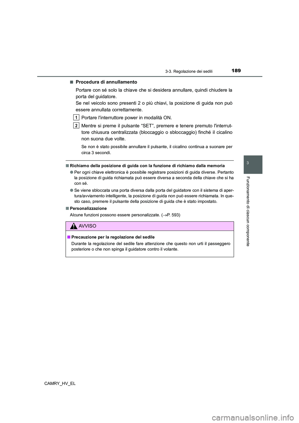 TOYOTA CAMRY 2022  Manuale duso (in Italian) 1893-3. Regolazione dei sedili
3
Funzionamento di ciascun componente
CAMRY_HV_EL■
Procedura di annullamento
Portare con sé solo la chiave che si desidera annullare, quindi chiudere la
porta del gui