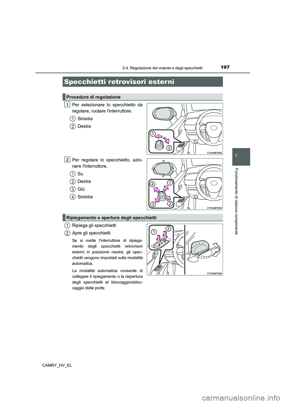 TOYOTA CAMRY 2022  Manuale duso (in Italian) 1973-4. Regolazione del volante e degli specchietti
3
Funzionamento di ciascun componente
CAMRY_HV_EL
Per selezionare lo specchietto da
regolare, ruotare linterruttore.
Sinistra
Destra
Per regolare l