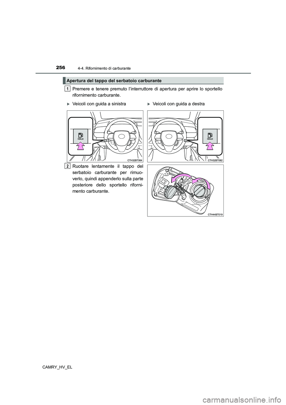 TOYOTA CAMRY 2022 Manuale duso (in Italian) 2564-4. Rifornimento di carburante
CAMRY_HV_EL
Premere e tenere premuto l’interruttore di apertura per aprire lo sportello
rifornimento carburante.
Ruotare lentamente il tappo del
serbatoio carburan TOYOTA CAMRY 2022 Manuale duso (in Italian) 2564-4. Rifornimento di carburante
CAMRY_HV_EL
Premere e tenere premuto l’interruttore di apertura per aprire lo sportello
rifornimento carburante.
Ruotare lentamente il tappo del
serbatoio carburan
