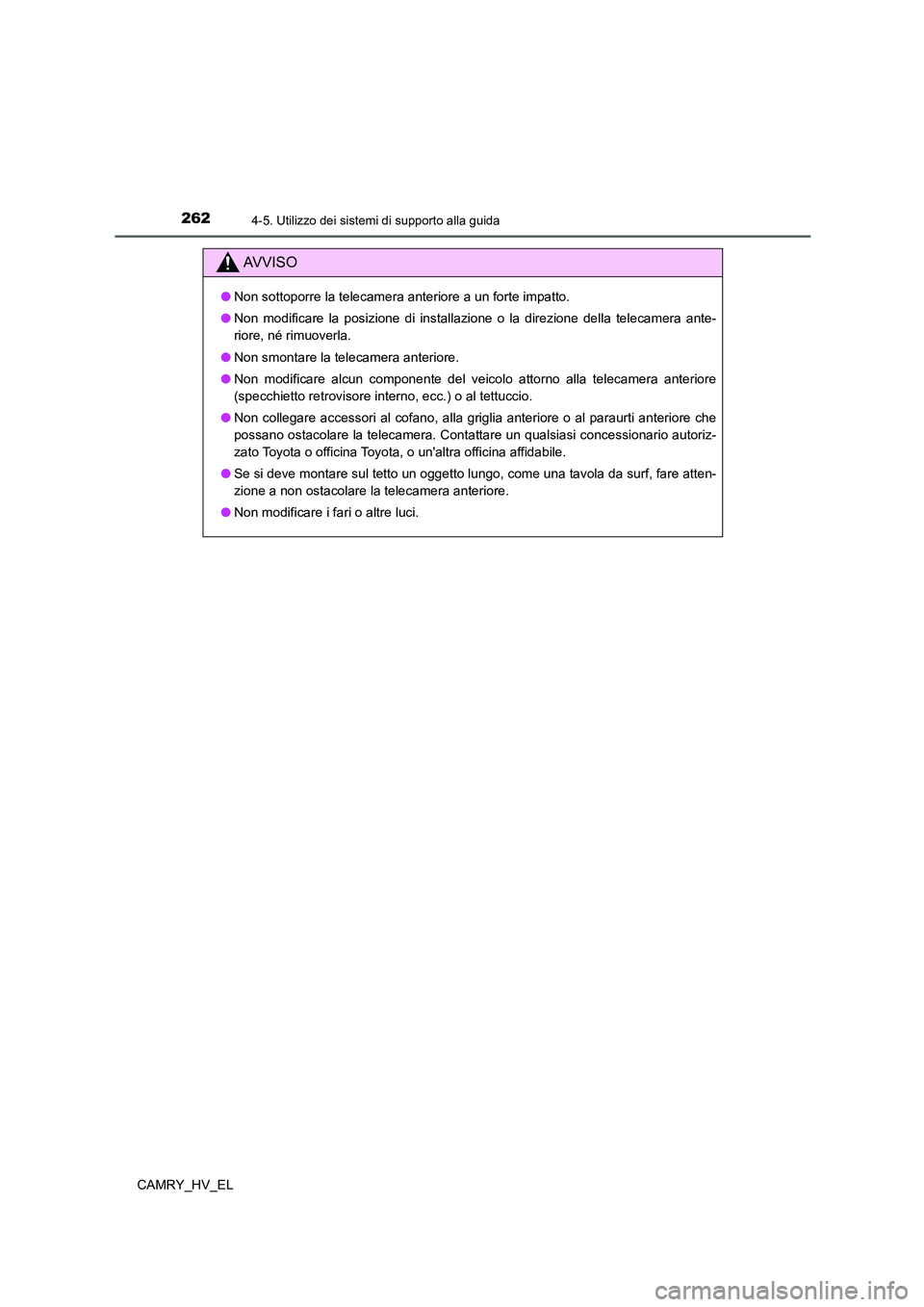 TOYOTA CAMRY 2022 Manuale duso (in Italian) 2624-5. Utilizzo dei sistemi di supporto alla guida
CAMRY_HV_EL
AV V I S O
●Non sottoporre la telecamera anteriore a un forte impatto.
●Non modificare la posizione di installazione o la direzione TOYOTA CAMRY 2022 Manuale duso (in Italian) 2624-5. Utilizzo dei sistemi di supporto alla guida
CAMRY_HV_EL
AV V I S O
●Non sottoporre la telecamera anteriore a un forte impatto.
●Non modificare la posizione di installazione o la direzione