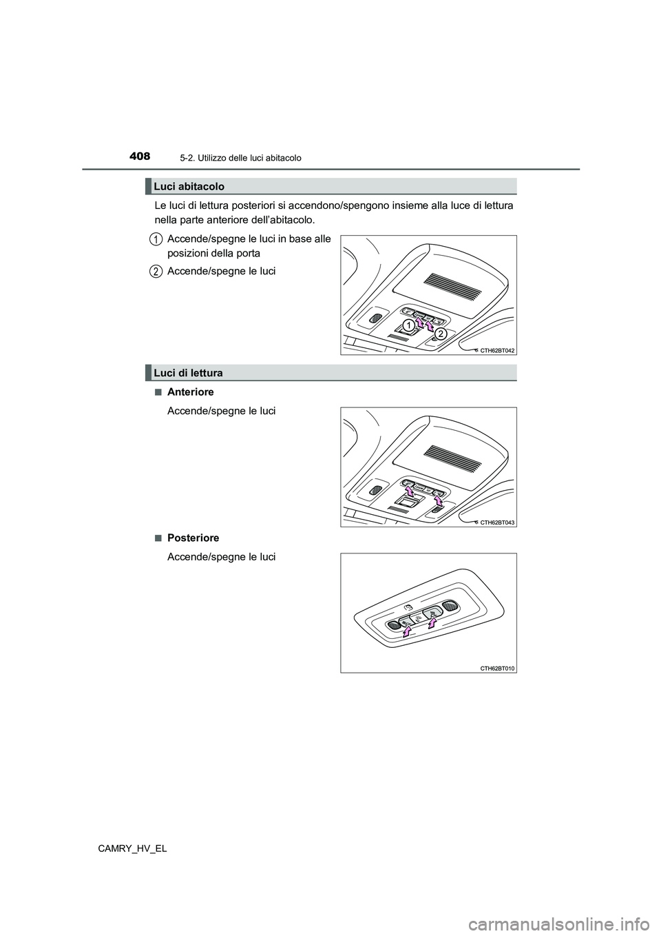 TOYOTA CAMRY 2022 Manuale duso (in Italian) 4085-2. Utilizzo delle luci abitacolo
CAMRY_HV_EL
Le luci di lettura posteriori si accendono/spengono insieme alla luce di lettura
nella parte anteriore dell’abitacolo.
Accende/spegne le luci in bas TOYOTA CAMRY 2022 Manuale duso (in Italian) 4085-2. Utilizzo delle luci abitacolo
CAMRY_HV_EL
Le luci di lettura posteriori si accendono/spengono insieme alla luce di lettura
nella parte anteriore dell’abitacolo.
Accende/spegne le luci in bas