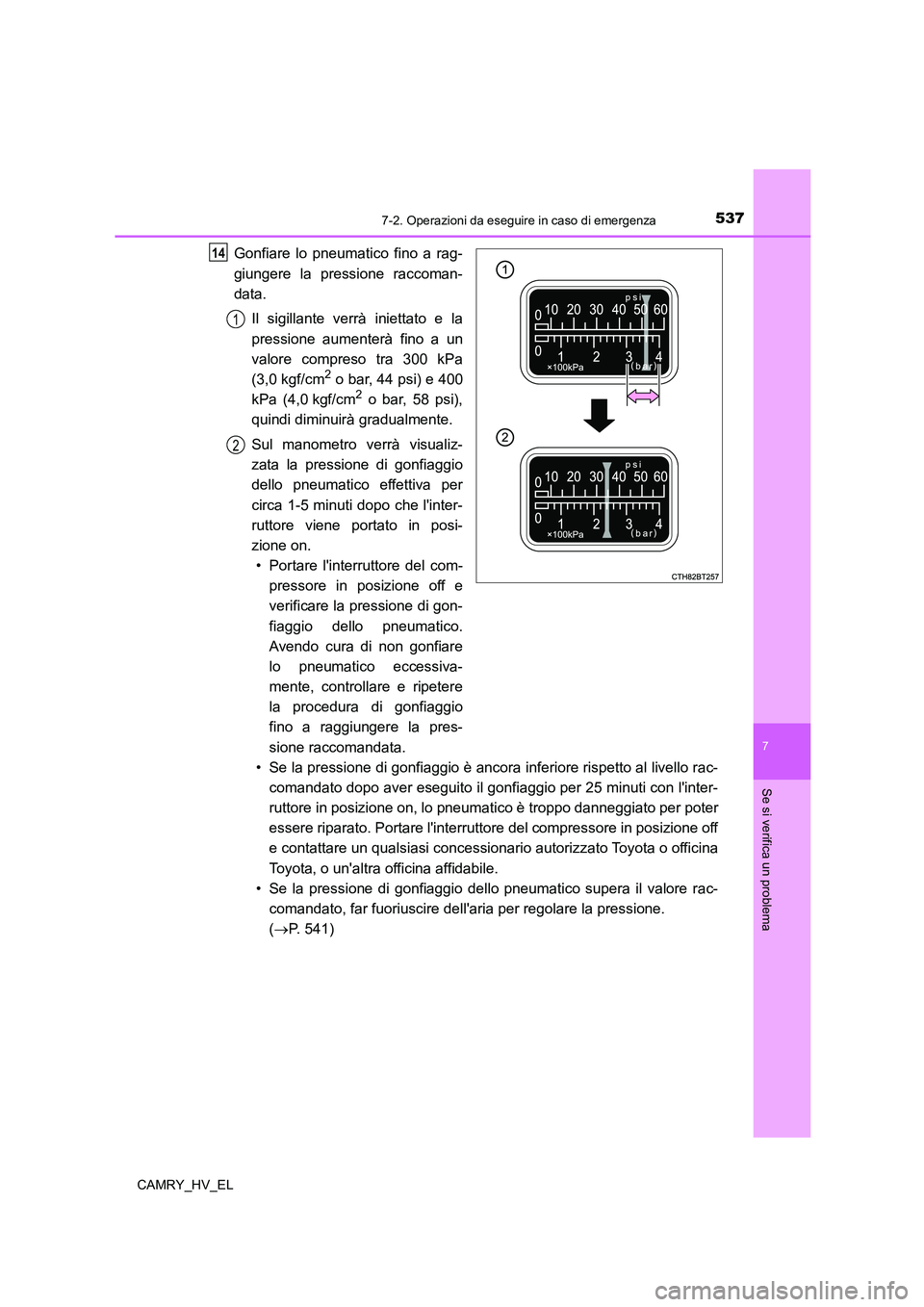 TOYOTA CAMRY 2022  Manuale duso (in Italian) 5377-2. Operazioni da eseguire in caso di emergenza
7
Se si verifica un problema
CAMRY_HV_EL
Gonfiare lo pneumatico fino a rag-
giungere la pressione raccoman-
data.
Il sigillante verrà iniettato e l