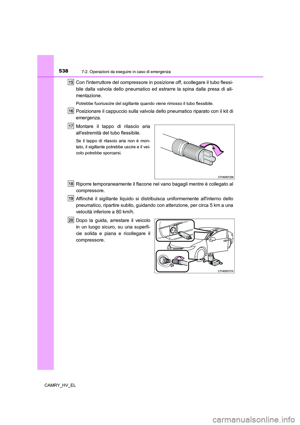TOYOTA CAMRY 2022  Manuale duso (in Italian) 5387-2. Operazioni da eseguire in caso di emergenza
CAMRY_HV_EL
Con linterruttore del compressore in posizione off, scollegare il tubo flessi-
bile dalla valvola dello pneumatico ed estrarre la spina