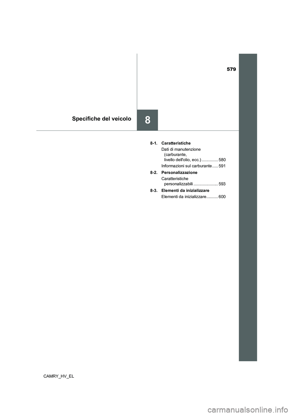 TOYOTA CAMRY 2022 Manuale duso (in Italian) 579
8Specifiche del veicolo
CAMRY_HV_EL8-1. Caratteristiche
Dati di manutenzione
(carburante,
livello dellolio, ecc.) .............. 580
Informazioni sul carburante ..... 591
8-2. Personalizzazione TOYOTA CAMRY 2022 Manuale duso (in Italian) 579
8Specifiche del veicolo
CAMRY_HV_EL8-1. Caratteristiche
Dati di manutenzione
(carburante,
livello dellolio, ecc.) .............. 580
Informazioni sul carburante ..... 591
8-2. Personalizzazione