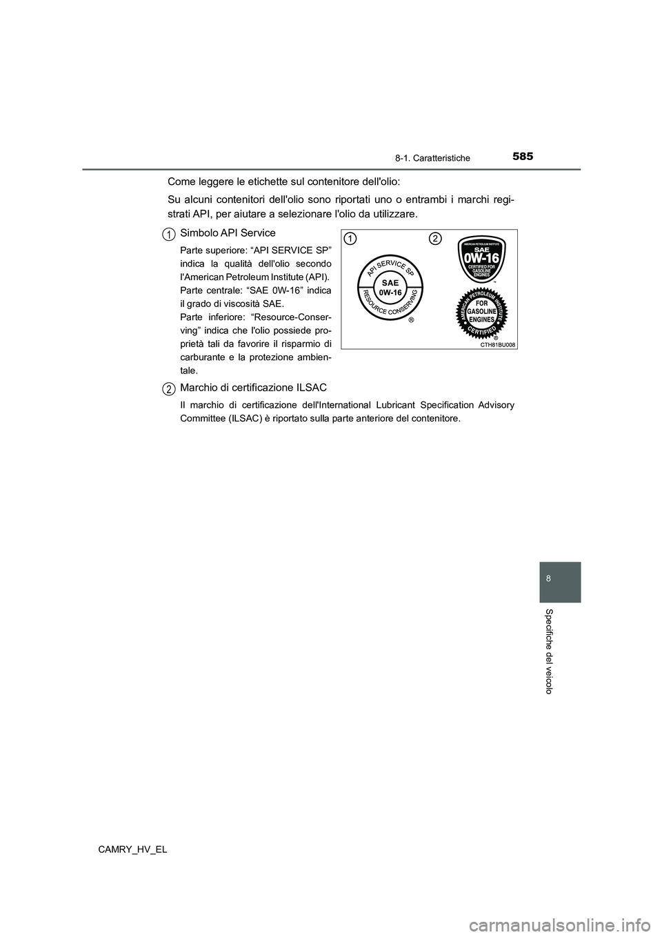 TOYOTA CAMRY 2022  Manuale duso (in Italian) 585
8
8-1. Caratteristiche
Specifiche del veicolo
CAMRY_HV_EL
Come leggere le etichette sul contenitore dellolio:
Su alcuni contenitori dellolio sono riportati uno o entrambi i marchi regi-
strati A TOYOTA CAMRY 2022  Manuale duso (in Italian) 585
8
8-1. Caratteristiche
Specifiche del veicolo
CAMRY_HV_EL
Come leggere le etichette sul contenitore dellolio:
Su alcuni contenitori dellolio sono riportati uno o entrambi i marchi regi-
strati A
