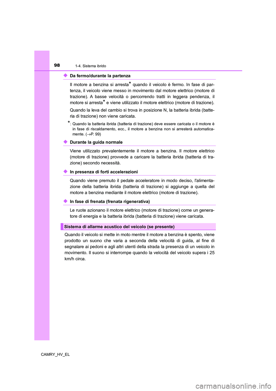 TOYOTA CAMRY 2022  Manuale duso (in Italian) 981-4. Sistema ibrido
CAMRY_HV_EL
◆Da fermo/durante la partenza 
Il motore a benzina si arresta
* quando il veicolo è fermo. In fase di par-
tenza, il veicolo viene messo in movimento dal motore el
