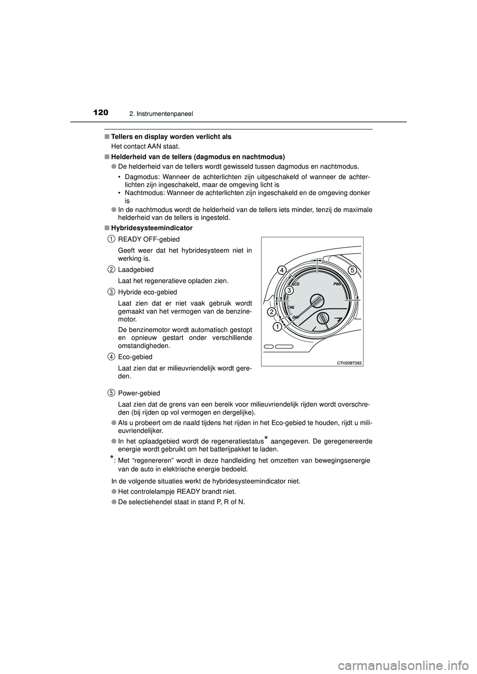 TOYOTA CAMRY 2022  Instructieboekje (in Dutch) 1202. Instrumentenpaneel
CAMRY_HV_EE
■Tellers en display worden verlicht als
Het contact AAN staat.
■ Helderheid van de tellers (dagmodus en nachtmodus)
●De helderheid van de tellers wordt gewis