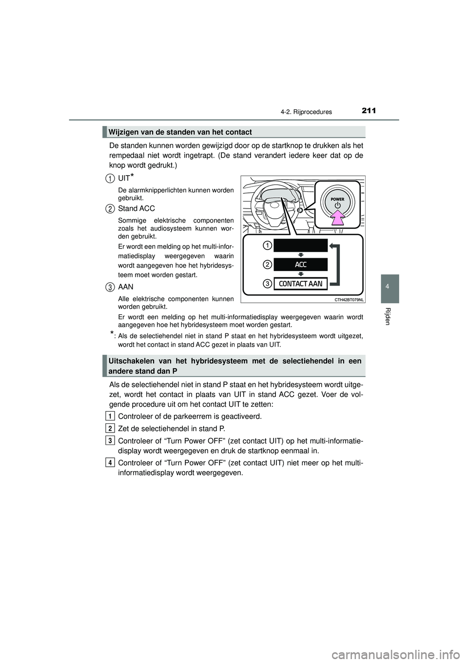 TOYOTA CAMRY 2022 Instructieboekje (in Dutch) 2114-2. Rijprocedures
CAMRY_HV_EE
4
Rijden
De standen kunnen worden gewijzigd door op de startknop te drukken als het
rempedaal niet wordt ingetrapt. (De stand verandert iedere keer dat op de
knop wor TOYOTA CAMRY 2022 Instructieboekje (in Dutch) 2114-2. Rijprocedures
CAMRY_HV_EE
4
Rijden
De standen kunnen worden gewijzigd door op de startknop te drukken als het
rempedaal niet wordt ingetrapt. (De stand verandert iedere keer dat op de
knop wor