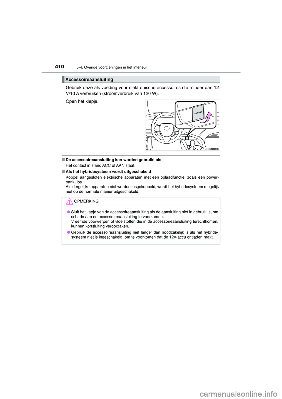 TOYOTA CAMRY 2022 Instructieboekje (in Dutch) 4105-4. Overige voorzieningen in het interieur
CAMRY_HV_EE
Gebruik deze als voeding voor elektronische accessoires die minder dan 12
V/10 A verbruiken (stroomverbruik van 120 W).
Open het klepje.
■D TOYOTA CAMRY 2022 Instructieboekje (in Dutch) 4105-4. Overige voorzieningen in het interieur
CAMRY_HV_EE
Gebruik deze als voeding voor elektronische accessoires die minder dan 12
V/10 A verbruiken (stroomverbruik van 120 W).
Open het klepje.
■D