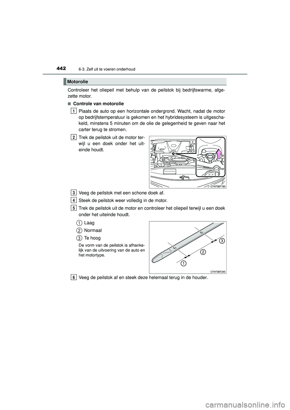 TOYOTA CAMRY 2022 Instructieboekje (in Dutch) 4426-3. Zelf uit te voeren onderhoud
CAMRY_HV_EE
Controleer het oliepeil met behulp van de peilstok bij bedrijfswarme, afge-
zette motor.
■Controle van motoroliePlaats de auto op een horizontale ond TOYOTA CAMRY 2022 Instructieboekje (in Dutch) 4426-3. Zelf uit te voeren onderhoud
CAMRY_HV_EE
Controleer het oliepeil met behulp van de peilstok bij bedrijfswarme, afge-
zette motor.
■Controle van motoroliePlaats de auto op een horizontale ond
