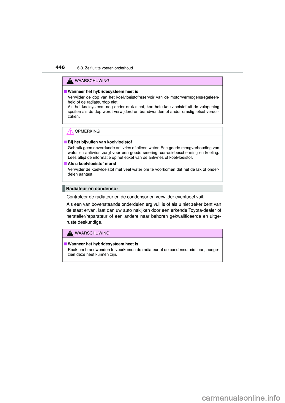 TOYOTA CAMRY 2022 Instructieboekje (in Dutch) 4466-3. Zelf uit te voeren onderhoud
CAMRY_HV_EE
Controleer de radiateur en de condensor en verwijder eventueel vuil.
Als een van bovenstaande onderdelen erg vuil is of als u niet zeker bent van
de s TOYOTA CAMRY 2022 Instructieboekje (in Dutch) 4466-3. Zelf uit te voeren onderhoud
CAMRY_HV_EE
Controleer de radiateur en de condensor en verwijder eventueel vuil.
Als een van bovenstaande onderdelen erg vuil is of als u niet zeker bent van
de s