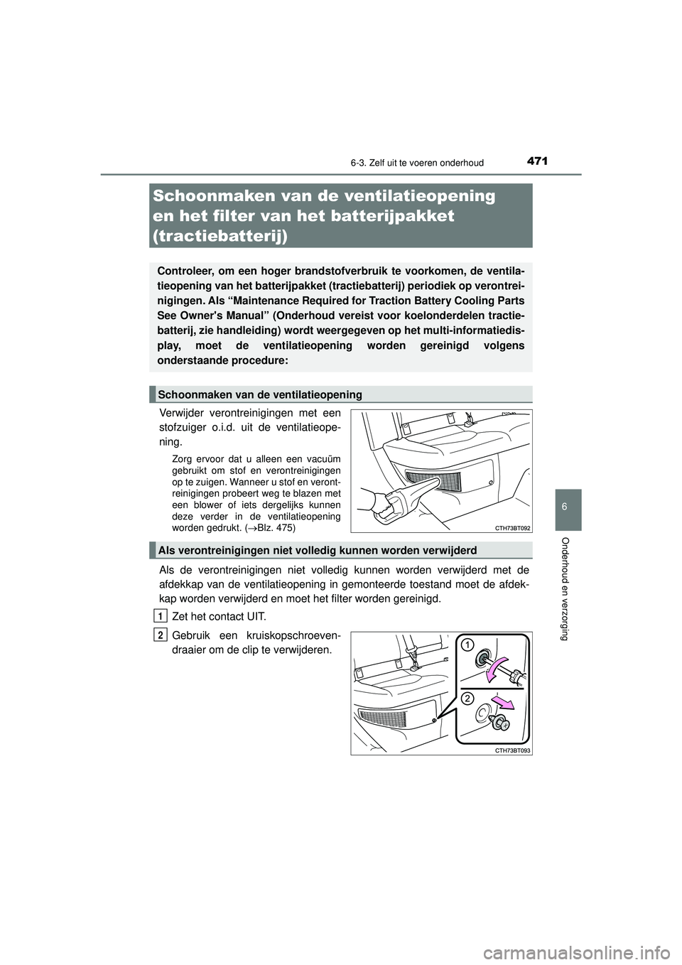 TOYOTA CAMRY 2022  Instructieboekje (in Dutch) 4716-3. Zelf uit te voeren onderhoud
CAMRY_HV_EE
6
Onderhoud en verzorging
Verwijder verontreinigingen met een
stofzuiger o.i.d. uit de ventilatieope-
ning.
Zorg ervoor dat u alleen een vacuüm
gebrui