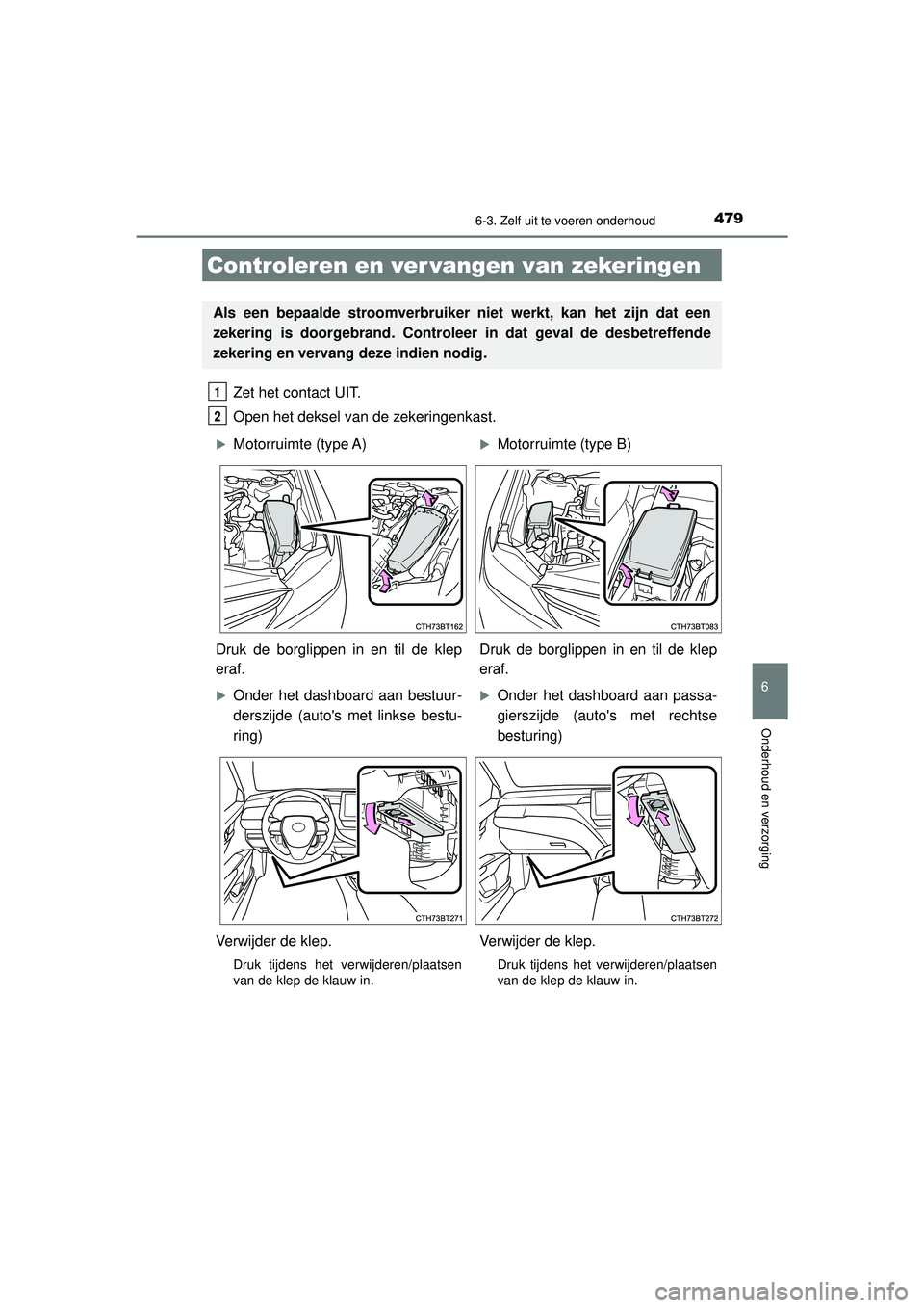 TOYOTA CAMRY 2022  Instructieboekje (in Dutch) 4796-3. Zelf uit te voeren onderhoud
CAMRY_HV_EE
6
Onderhoud en verzorging
Zet het contact UIT.
Open het deksel van de zekeringenkast. 
Controleren en ver vangen van zekeringen
Als een bepaalde stroom