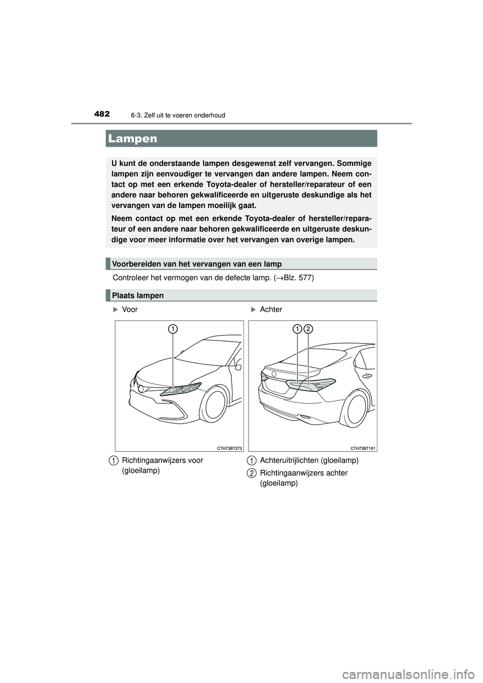 TOYOTA CAMRY 2022  Instructieboekje (in Dutch) 4826-3. Zelf uit te voeren onderhoud
CAMRY_HV_EE
Controleer het vermogen van de defecte lamp. (Blz. 577)
Lampen
U kunt de onderstaande lampen desgewenst zelf vervangen. Sommige
lampen zijn eenvoudi