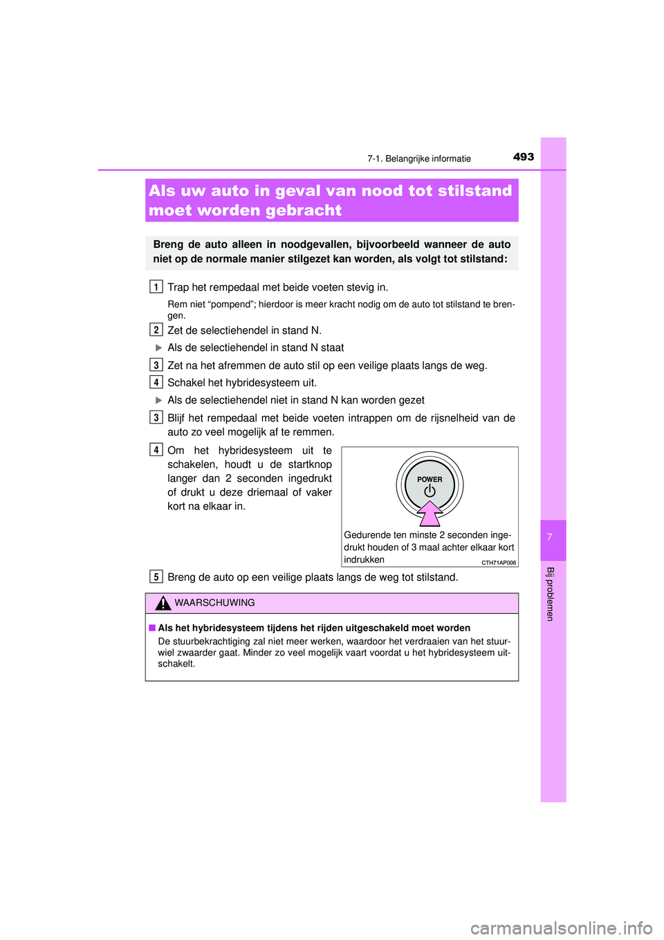 TOYOTA CAMRY 2022  Instructieboekje (in Dutch) 4937-1. Belangrijke informatie
CAMRY_HV_EE
7
Bij problemen
Trap het rempedaal met beide voeten stevig in.
Rem niet “pompend”; hierdoor is meer kracht nodig om de auto tot stilstand te bren-
gen.
Z
