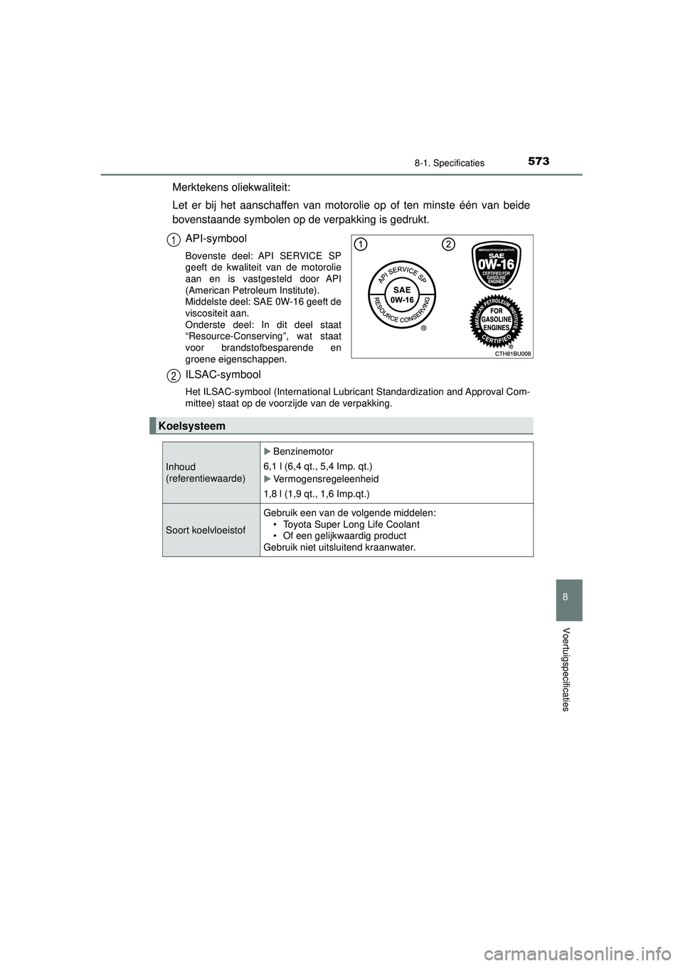 TOYOTA CAMRY 2022  Instructieboekje (in Dutch) 5738-1. Specificaties
CAMRY_HV_EE
8
Voertuigspecificaties
Merktekens oliekwaliteit:
Let er bij het aanschaffen van motorolie op of ten minste één van beide
bovenstaande symbolen op de verpakking is 