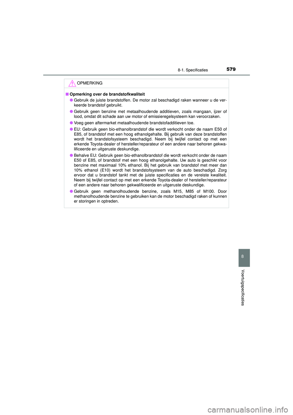 TOYOTA CAMRY 2022  Instructieboekje (in Dutch) 5798-1. Specificaties
CAMRY_HV_EE
8
Voertuigspecificaties
OPMERKING
■Opmerking over de brandstofkwaliteit
● Gebruik de juiste brandstoffen. De motor zal beschadigd raken wanneer u de ver-
keerde b