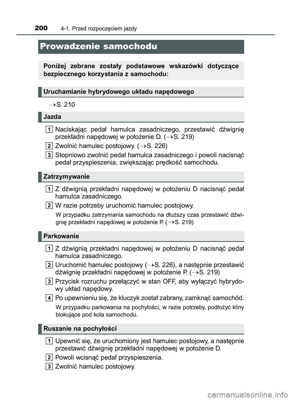 TOYOTA CAMRY 2022  Instrukcja obsługi (in Polish) S.  210
Naciskajàc  peda∏  hamulca  zasadniczego,  przestawiç  dêwigni´
przek∏adni nap´dowej w po∏o˝enie D. (
S. 219)
Zwolniç hamulec postojowy. (
S. 226)
Stopniowo zwolniç peda∏ ha